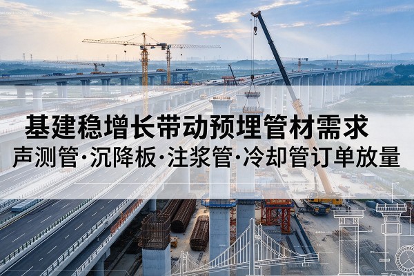 榆中基建稳增长带动预埋监测管材需求，声测管、沉降板、注浆管订单持续放量